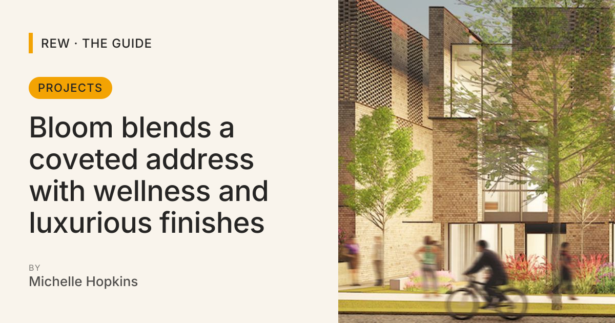 Bloom blends a coveted address with wellness and luxurious finishes ...
